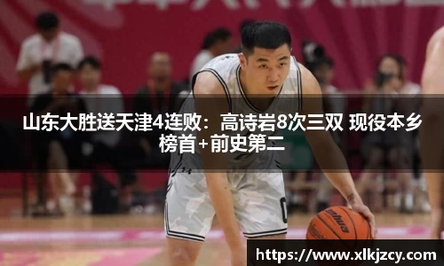 山东大胜送天津4连败：高诗岩8次三双 现役本乡榜首+前史第二